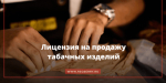 Новые правила розничной торговли табачной и никотинсодержащей продукцией: лицензирование и требования к торговым объектам